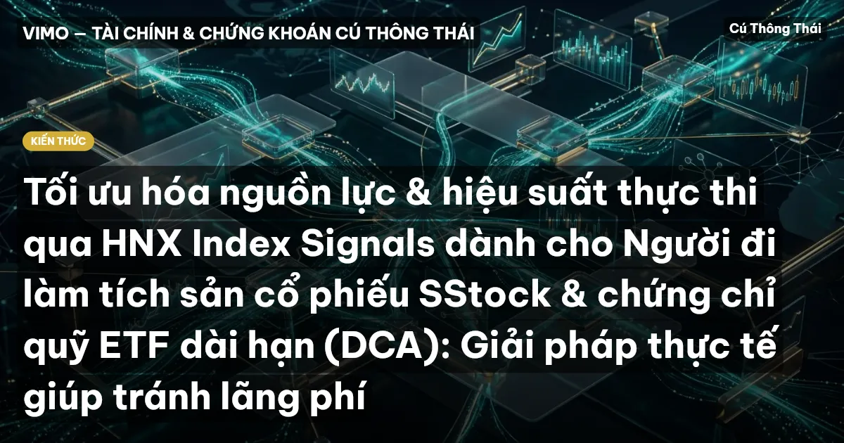 Tối ưu hóa nguồn lực & hiệu suất thực thi qua HNX Index Signals dành cho Người đi làm tích sản cổ phiếu SStock & chứng chỉ quỹ ETF dài hạn (DCA): Giải pháp thực tế giúp tránh lãng phí