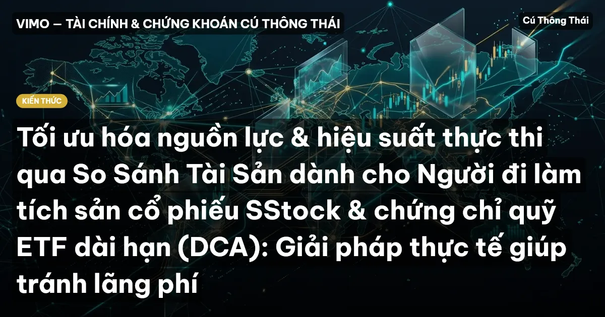 Tối ưu hóa nguồn lực & hiệu suất thực thi qua So Sánh Tài Sản dành cho Người đi làm tích sản cổ phiếu SStock & chứng chỉ quỹ ETF dài hạn (DCA): Giải pháp thực tế giúp tránh lãng phí