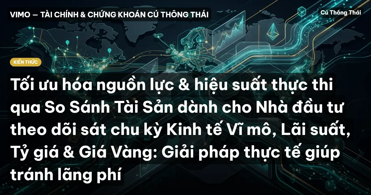 Tối ưu hóa nguồn lực & hiệu suất thực thi qua So Sánh Tài Sản dành cho Nhà đầu tư theo dõi sát chu kỳ Kinh tế Vĩ mô, Lãi suất, Tỷ giá & Giá Vàng: Giải pháp thực tế giúp tránh lãng phí