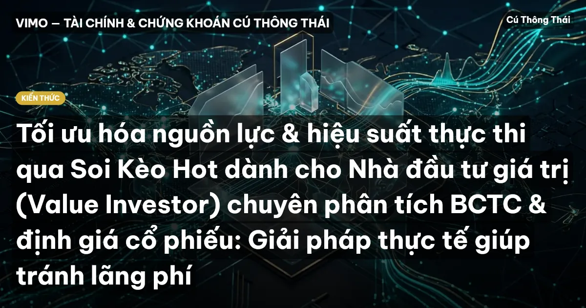 Tối ưu hóa nguồn lực & hiệu suất thực thi qua Soi Kèo Hot dành cho Nhà đầu tư giá trị (Value Investor) chuyên phân tích BCTC & định giá cổ phiếu: Giải pháp thực tế giúp tránh lãng phí