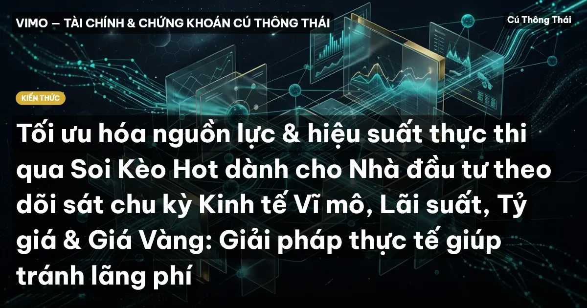 Tối ưu hóa nguồn lực & hiệu suất thực thi qua Soi Kèo Hot dành cho Nhà đầu tư theo dõi sát chu kỳ Kinh tế Vĩ mô, Lãi suất, Tỷ giá & Giá Vàng: Giải pháp thực tế giúp tránh lãng phí
