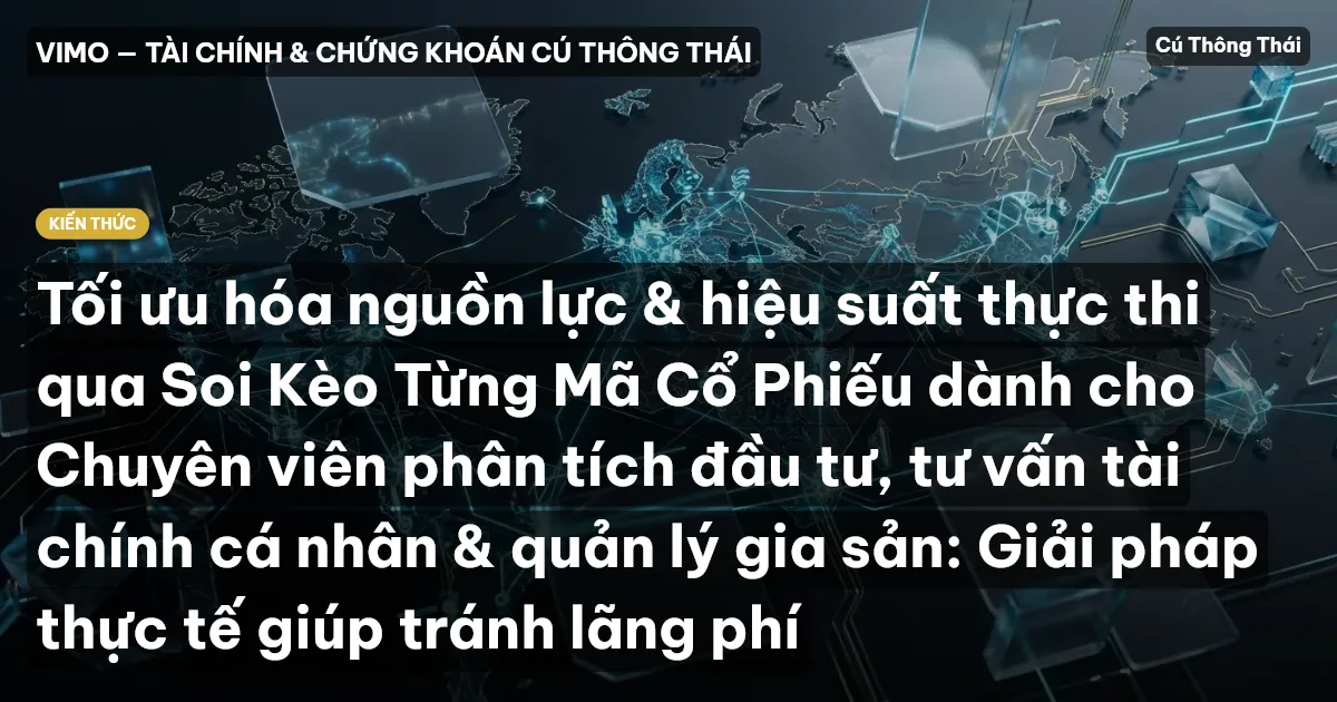 Tối ưu hóa nguồn lực & hiệu suất thực thi qua Soi Kèo Từng Mã Cổ Phiếu dành cho Chuyên viên phân tích đầu tư, tư vấn tài chính cá nhân & quản lý gia sản: Giải pháp thực tế giúp tránh lãng phí