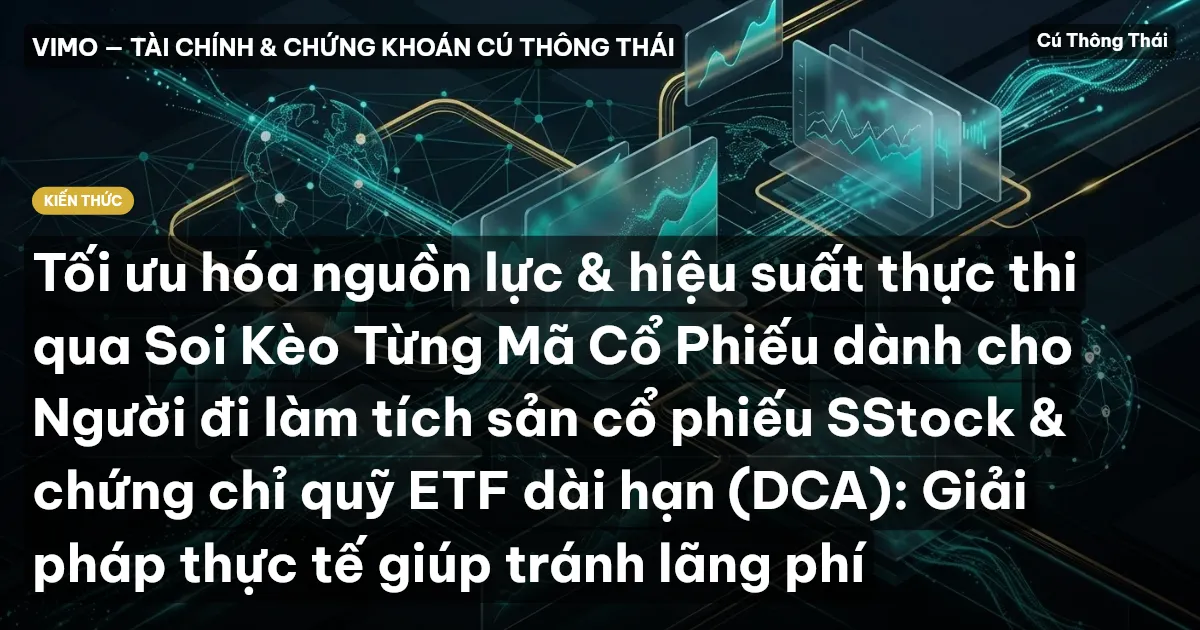 Tối ưu hóa nguồn lực & hiệu suất thực thi qua Soi Kèo Từng Mã Cổ Phiếu dành cho Người đi làm tích sản cổ phiếu SStock & chứng chỉ quỹ ETF dài hạn (DCA): Giải pháp thực tế giúp tránh lãng phí