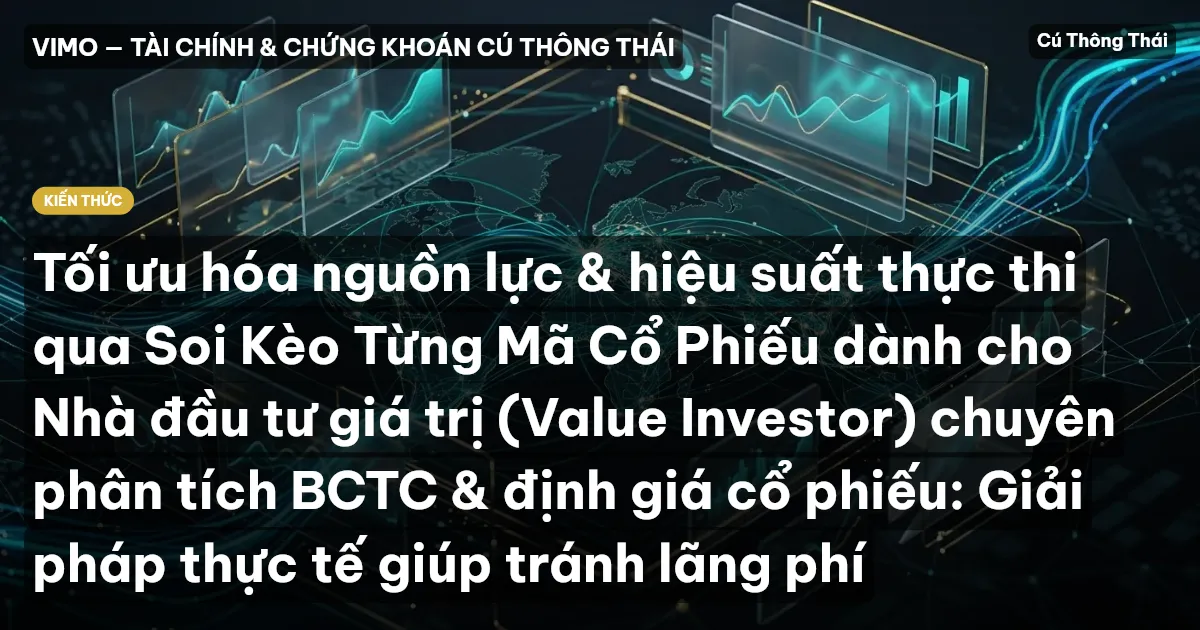 Tối ưu hóa nguồn lực & hiệu suất thực thi qua Soi Kèo Từng Mã Cổ Phiếu dành cho Nhà đầu tư giá trị (Value Investor) chuyên phân tích BCTC & định giá cổ phiếu: Giải pháp thực tế giúp tránh lãng phí