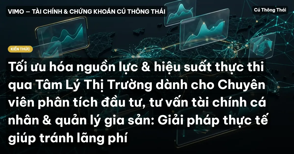 Tối ưu hóa nguồn lực & hiệu suất thực thi qua Tâm Lý Thị Trường dành cho Chuyên viên phân tích đầu tư, tư vấn tài chính cá nhân & quản lý gia sản: Giải pháp thực tế giúp tránh lãng phí