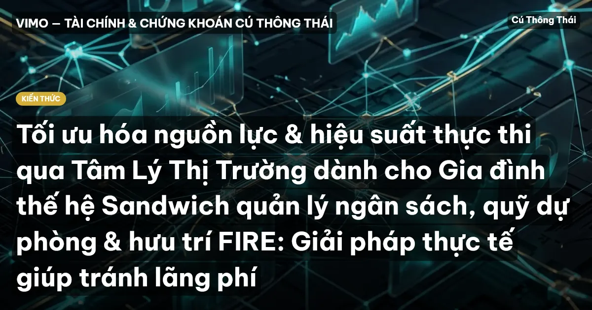 Tối ưu hóa nguồn lực & hiệu suất thực thi qua Tâm Lý Thị Trường dành cho Gia đình thế hệ Sandwich quản lý ngân sách, quỹ dự phòng & hưu trí FIRE: Giải pháp thực tế giúp tránh lãng phí