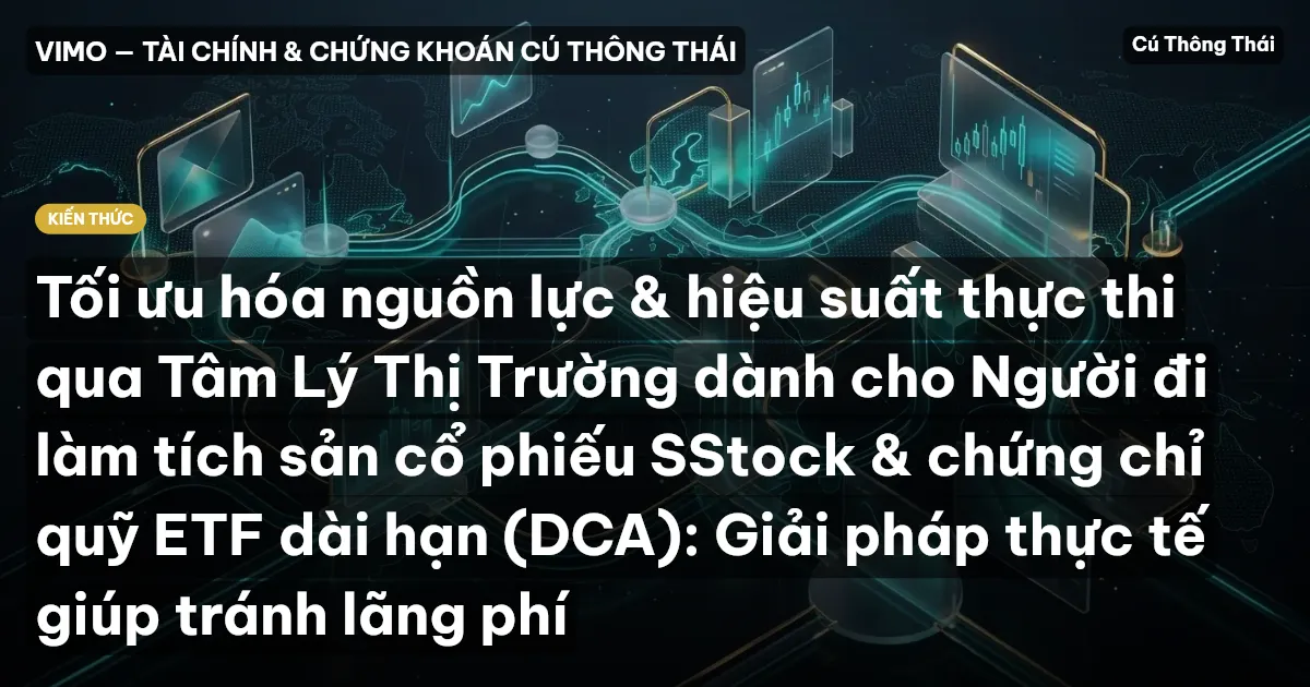 Tối ưu hóa nguồn lực & hiệu suất thực thi qua Tâm Lý Thị Trường dành cho Người đi làm tích sản cổ phiếu SStock & chứng chỉ quỹ ETF dài hạn (DCA): Giải pháp thực tế giúp tránh lãng phí