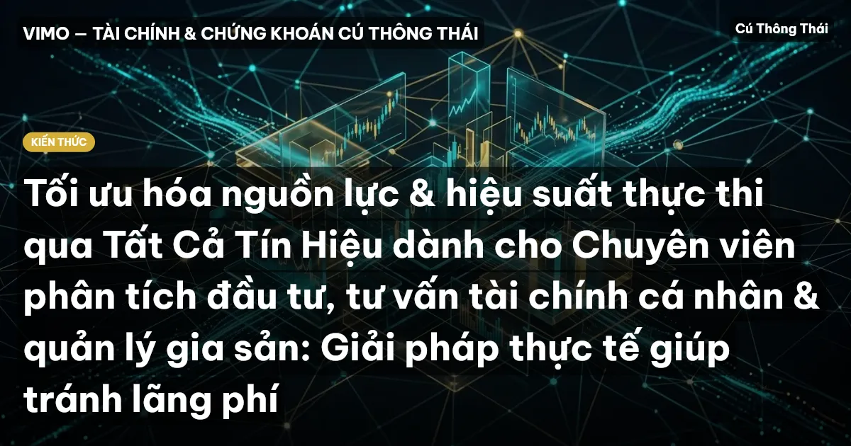 Tối ưu hóa nguồn lực & hiệu suất thực thi qua Tất Cả Tín Hiệu dành cho Chuyên viên phân tích đầu tư, tư vấn tài chính cá nhân & quản lý gia sản: Giải pháp thực tế giúp tránh lãng phí