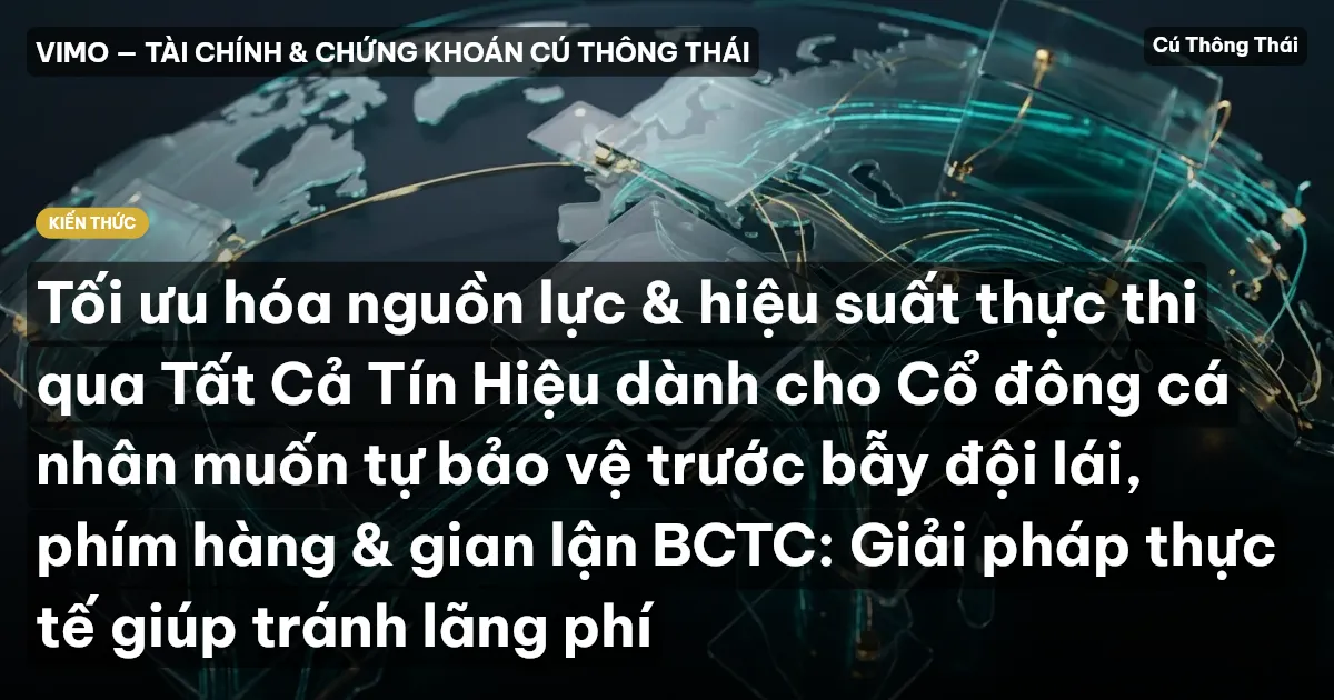 Tối ưu hóa nguồn lực & hiệu suất thực thi qua Tất Cả Tín Hiệu dành cho Cổ đông cá nhân muốn tự bảo vệ trước bẫy đội lái, phím hàng & gian lận BCTC: Giải pháp thực tế giúp tránh lãng phí