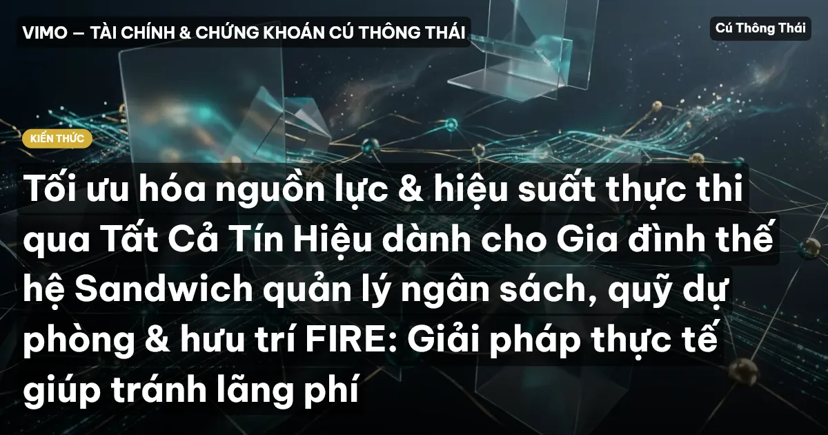 Tối ưu hóa nguồn lực & hiệu suất thực thi qua Tất Cả Tín Hiệu dành cho Gia đình thế hệ Sandwich quản lý ngân sách, quỹ dự phòng & hưu trí FIRE: Giải pháp thực tế giúp tránh lãng phí