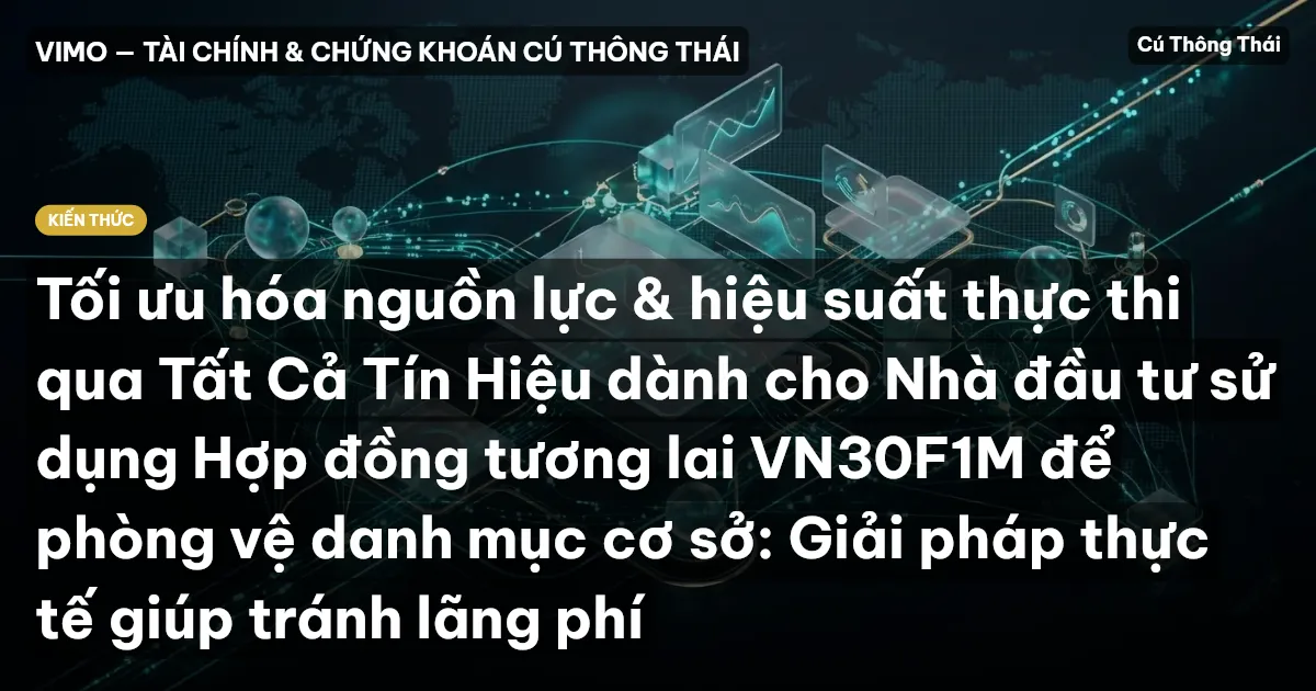 Tối ưu hóa nguồn lực & hiệu suất thực thi qua Tất Cả Tín Hiệu dành cho Nhà đầu tư sử dụng Hợp đồng tương lai VN30F1M để phòng vệ danh mục cơ sở: Giải pháp thực tế giúp tránh lãng phí