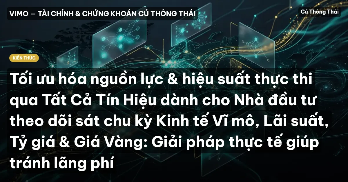 Tối ưu hóa nguồn lực & hiệu suất thực thi qua Tất Cả Tín Hiệu dành cho Nhà đầu tư theo dõi sát chu kỳ Kinh tế Vĩ mô, Lãi suất, Tỷ giá & Giá Vàng: Giải pháp thực tế giúp tránh lãng phí