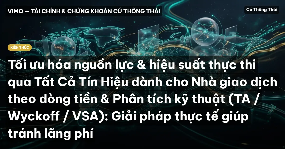 Tối ưu hóa nguồn lực & hiệu suất thực thi qua Tất Cả Tín Hiệu dành cho Nhà giao dịch theo dòng tiền & Phân tích kỹ thuật (TA / Wyckoff / VSA): Giải pháp thực tế giúp tránh lãng phí