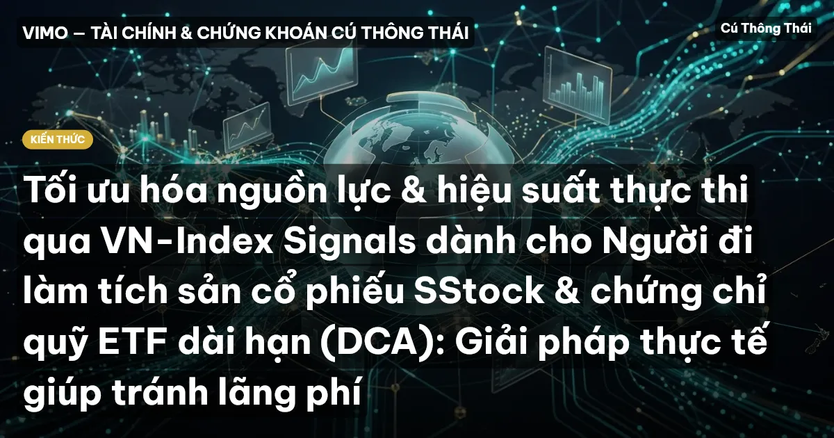 Tối ưu hóa nguồn lực & hiệu suất thực thi qua VN-Index Signals dành cho Người đi làm tích sản cổ phiếu SStock & chứng chỉ quỹ ETF dài hạn (DCA): Giải pháp thực tế giúp tránh lãng phí