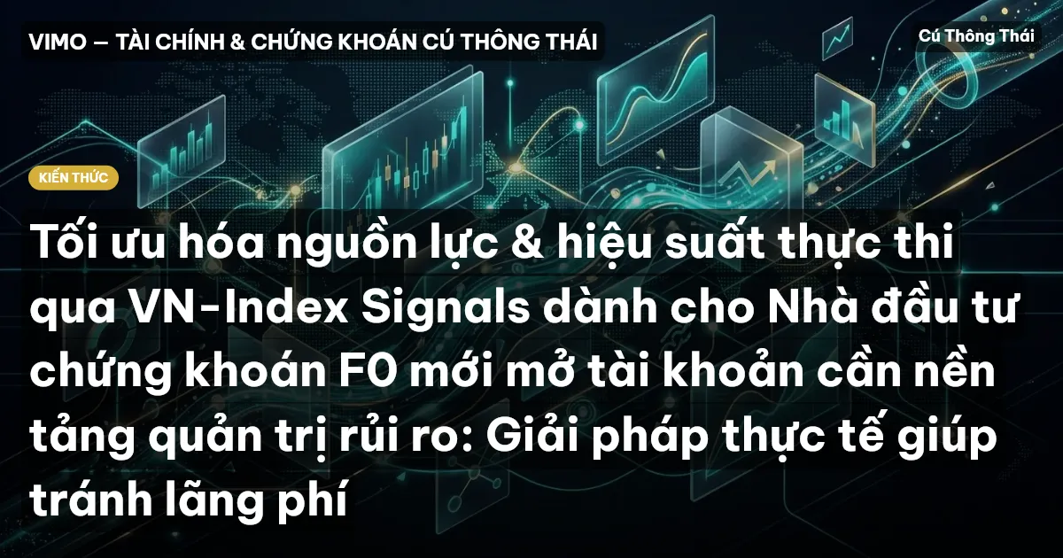 Tối ưu hóa nguồn lực & hiệu suất thực thi qua VN-Index Signals dành cho Nhà đầu tư chứng khoán F0 mới mở tài khoản cần nền tảng quản trị rủi ro: Giải pháp thực tế giúp tránh lãng phí