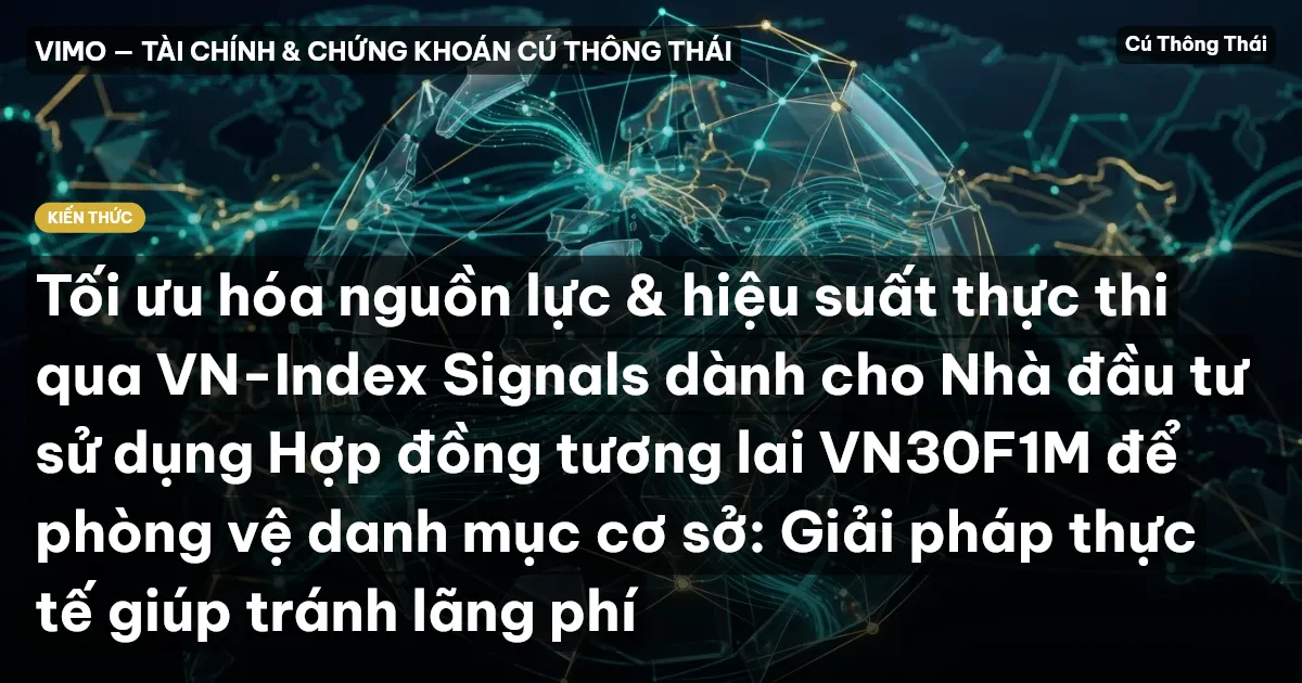 Tối ưu hóa nguồn lực & hiệu suất thực thi qua VN-Index Signals dành cho Nhà đầu tư sử dụng Hợp đồng tương lai VN30F1M để phòng vệ danh mục cơ sở: Giải pháp thực tế giúp tránh lãng phí