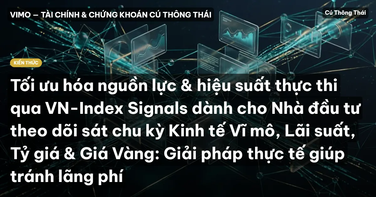 Tối ưu hóa nguồn lực & hiệu suất thực thi qua VN-Index Signals dành cho Nhà đầu tư theo dõi sát chu kỳ Kinh tế Vĩ mô, Lãi suất, Tỷ giá & Giá Vàng: Giải pháp thực tế giúp tránh lãng phí