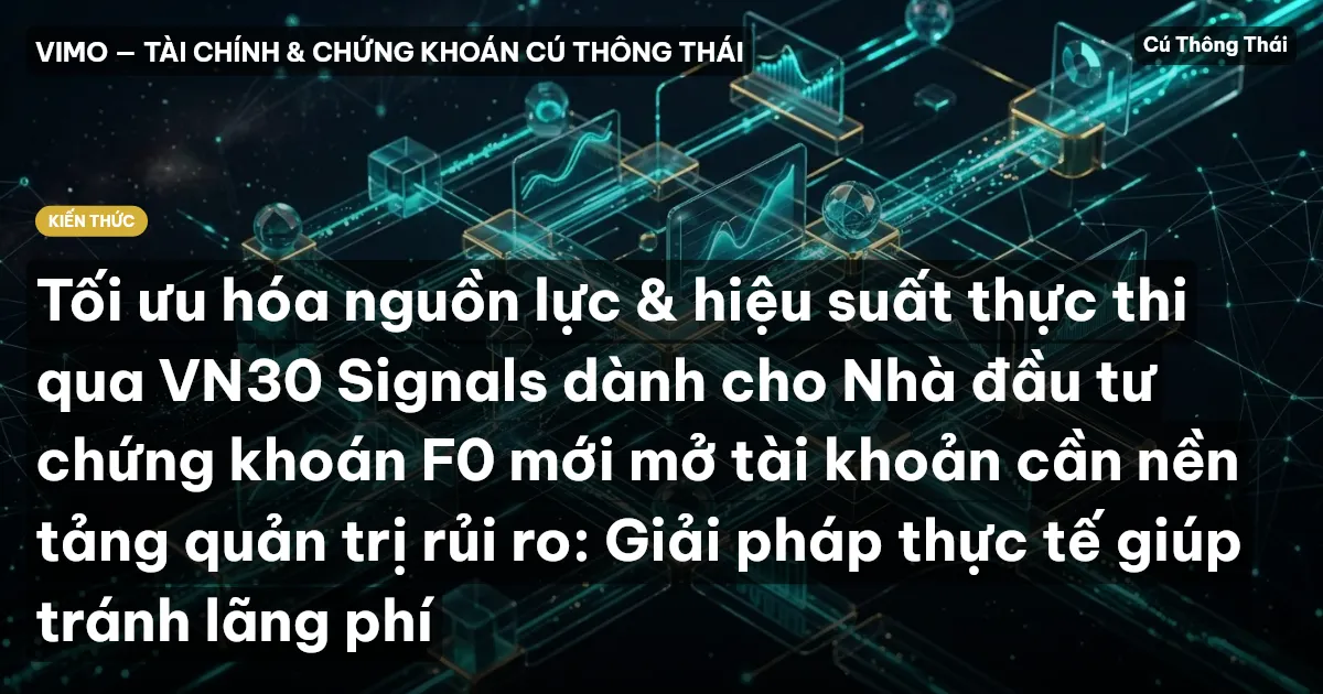 Tối ưu hóa nguồn lực & hiệu suất thực thi qua VN30 Signals dành cho Nhà đầu tư chứng khoán F0 mới mở tài khoản cần nền tảng quản trị rủi ro: Giải pháp thực tế giúp tránh lãng phí