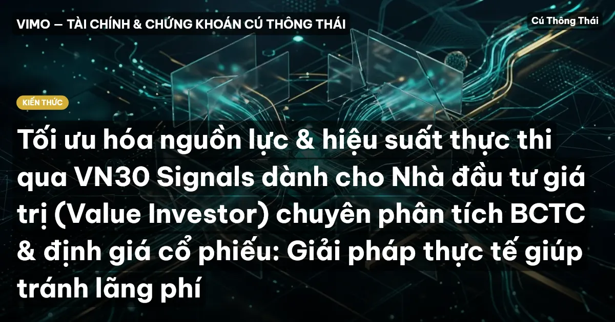 Tối ưu hóa nguồn lực & hiệu suất thực thi qua VN30 Signals dành cho Nhà đầu tư giá trị (Value Investor) chuyên phân tích BCTC & định giá cổ phiếu: Giải pháp thực tế giúp tránh lãng phí