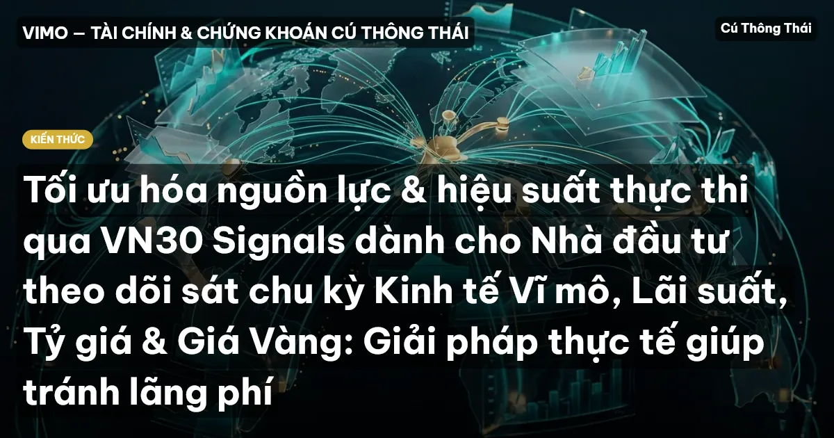 Tối ưu hóa nguồn lực & hiệu suất thực thi qua VN30 Signals dành cho Nhà đầu tư theo dõi sát chu kỳ Kinh tế Vĩ mô, Lãi suất, Tỷ giá & Giá Vàng: Giải pháp thực tế giúp tránh lãng phí