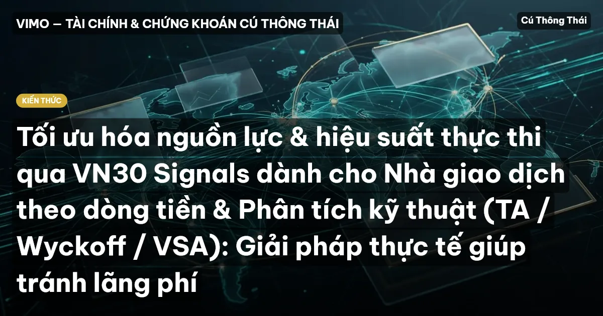 Tối ưu hóa nguồn lực & hiệu suất thực thi qua VN30 Signals dành cho Nhà giao dịch theo dòng tiền & Phân tích kỹ thuật (TA / Wyckoff / VSA): Giải pháp thực tế giúp tránh lãng phí