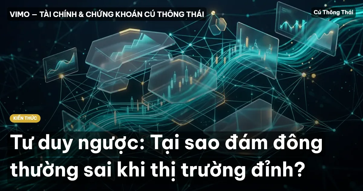 Tư duy ngược: Tại sao đám đông thường sai khi thị trường đỉnh?