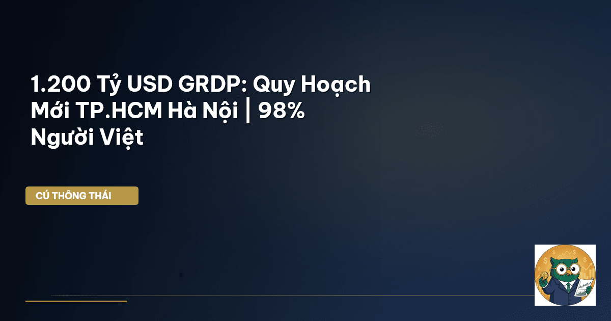 1.200 Tỷ USD GRDP: Quy Hoạch Mới TP.HCM Hà Nội | 98% Người Việt