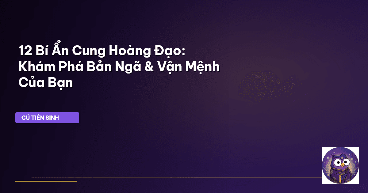 12 Bí Ẩn Cung Hoàng Đạo: Khám Phá Bản Ngã & Vận Mệnh Của Bạn