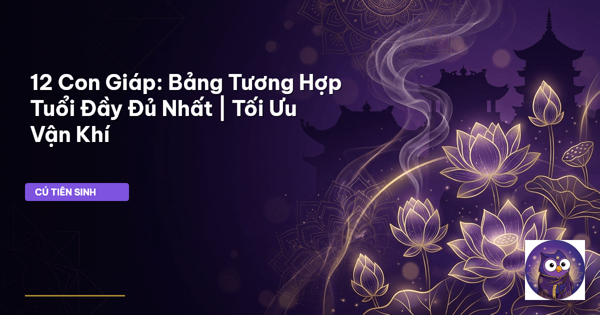 12 Con Giáp: Bảng Tương Hợp Tuổi Đầy Đủ Nhất | Tối Ưu Vận Khí