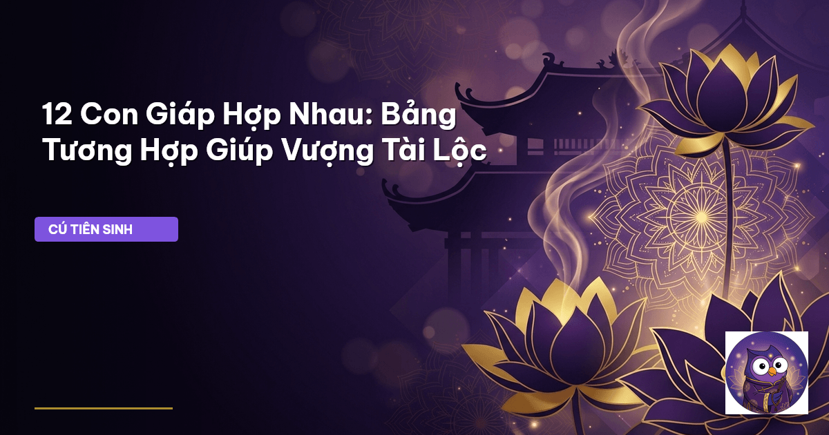 12 Con Giáp Hợp Nhau: Bảng Tương Hợp Giúp Vượng Tài Lộc