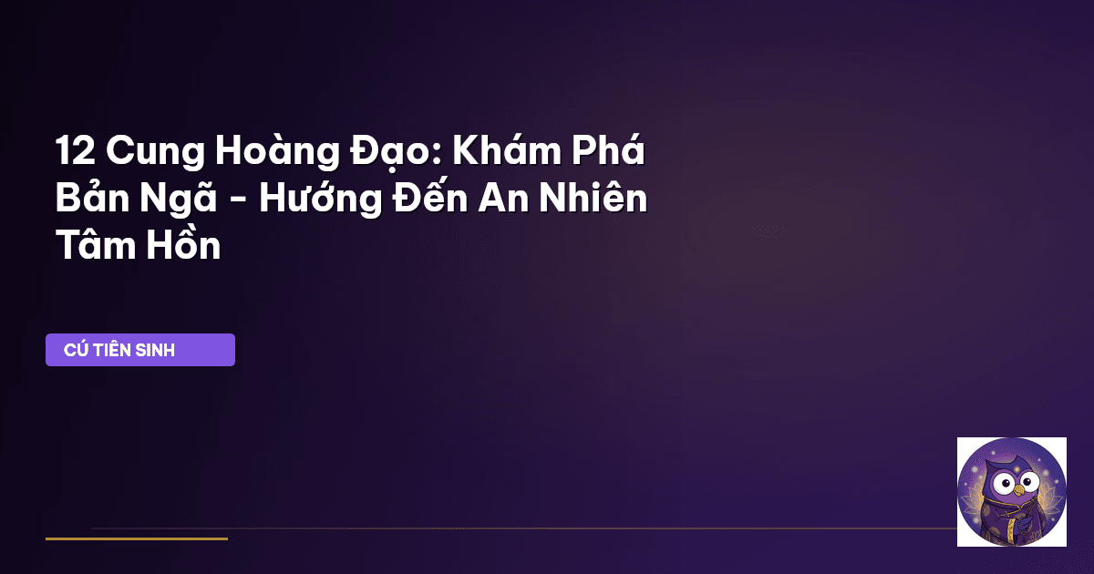 12 Cung Hoàng Đạo: Khám Phá Bản Ngã - Hướng Đến An Nhiên Tâm Hồn