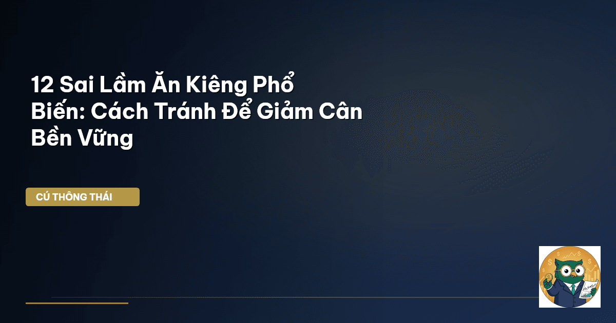12 Sai Lầm Ăn Kiêng Phổ Biến: Cách Tránh Để Giảm Cân Bền Vững