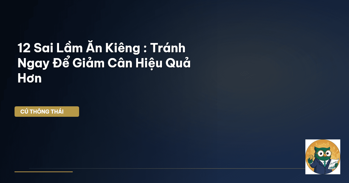 12 Sai Lầm Ăn Kiêng : Tránh Ngay Để Giảm Cân Hiệu Quả Hơn