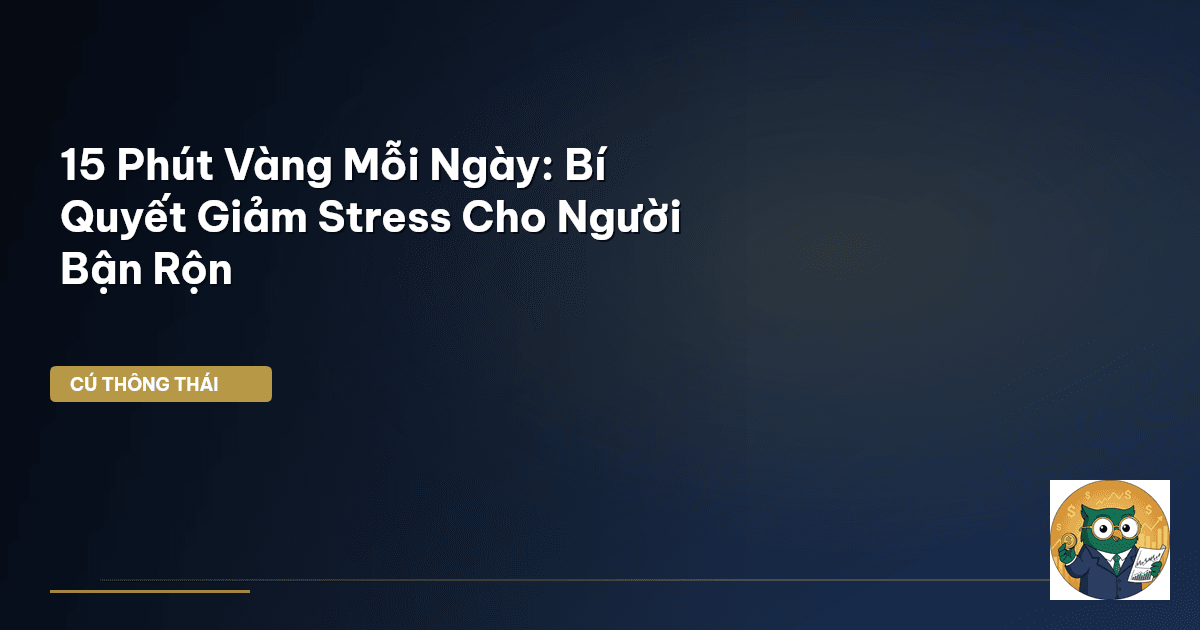 15 Phút Vàng Mỗi Ngày: Bí Quyết Giảm Stress Cho Người Bận Rộn