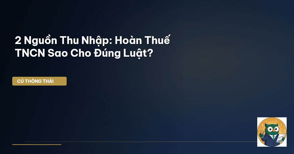 2 Nguồn Thu Nhập: Hoàn Thuế TNCN Sao Cho Đúng Luật?