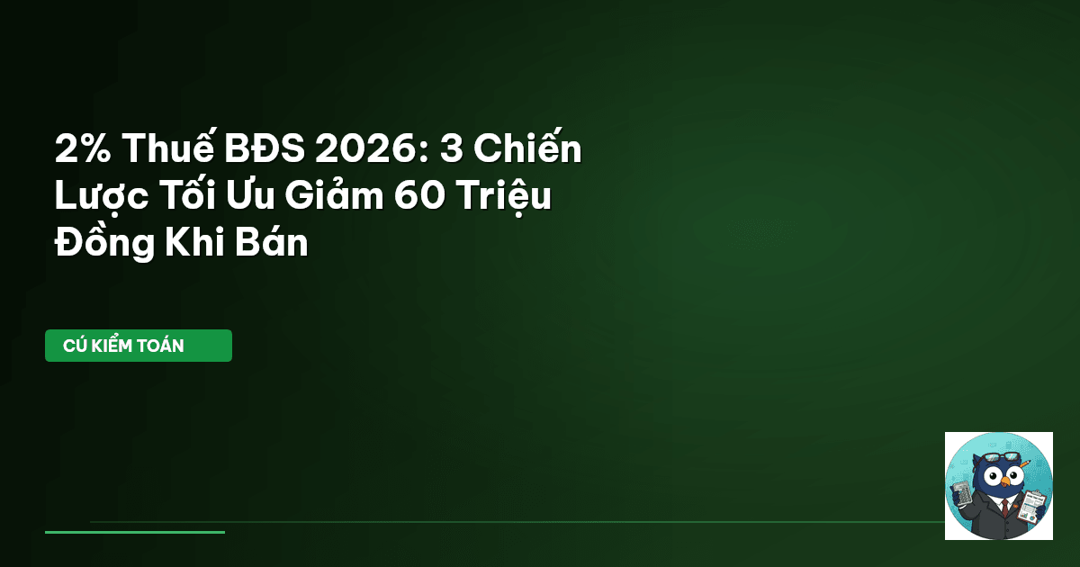 2% Thuế BĐS 2026: 3 Chiến Lược Tối Ưu Giảm 60 Triệu Đồng Khi Bán