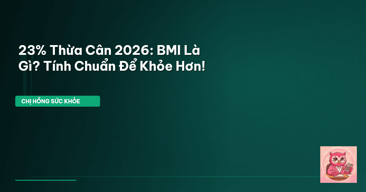 23% Thừa Cân 2026: BMI Là Gì? Tính Chuẩn Để Khỏe Hơn!