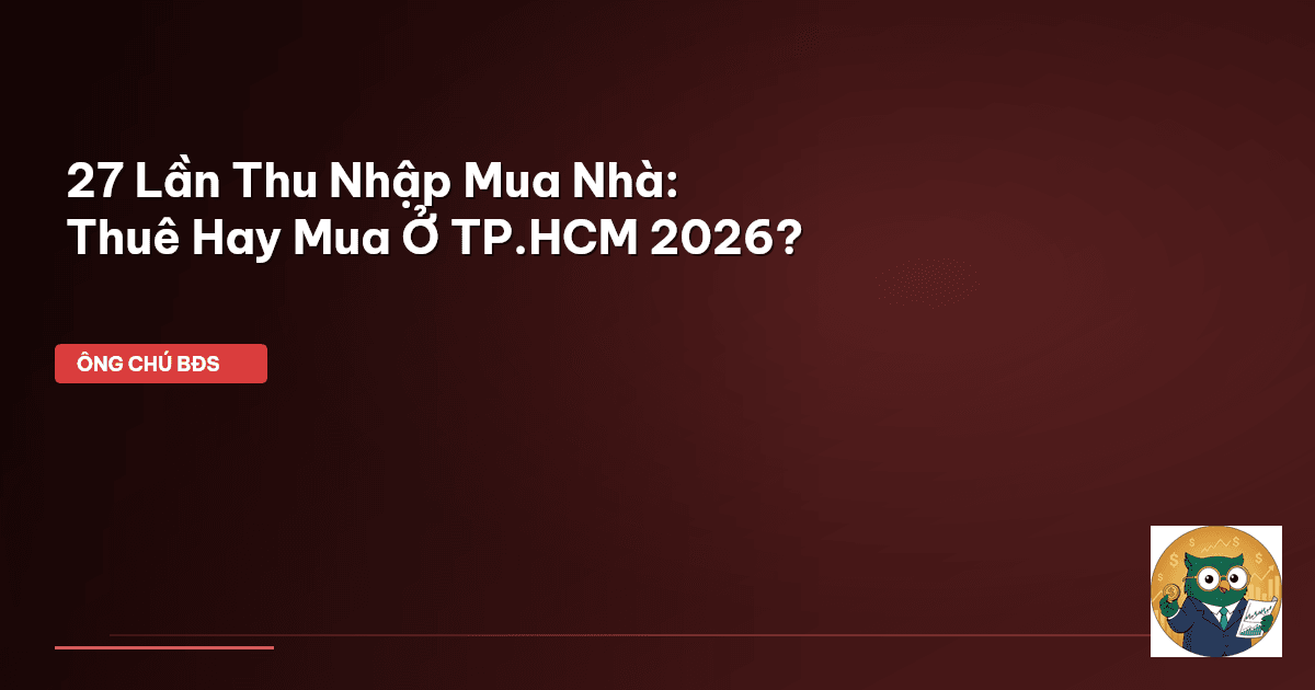 27 Lần Thu Nhập Mua Nhà: Thuê Hay Mua Ở TP.HCM 2026?