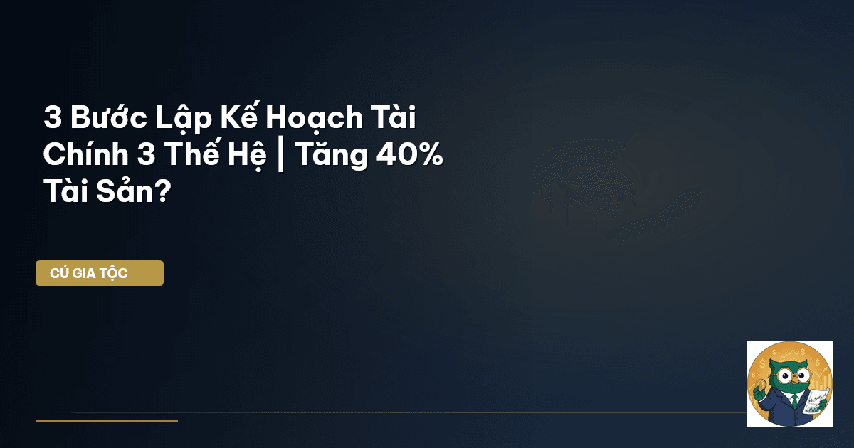 3 Bước Lập Kế Hoạch Tài Chính 3 Thế Hệ | Tăng 40% Tài Sản?