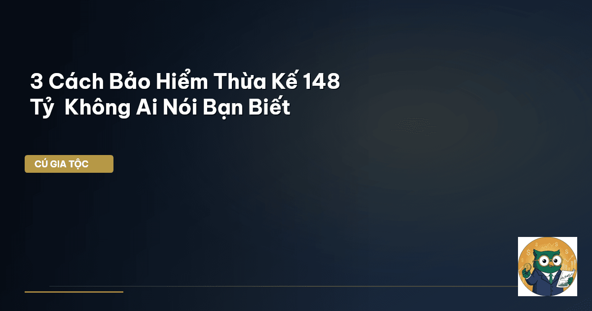 3 Cách Bảo Hiểm Thừa Kế 148 Tỷ – Không Ai Nói Bạn Biết