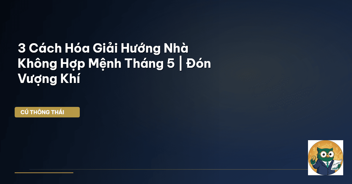 3 Cách Hóa Giải Hướng Nhà Không Hợp Mệnh Tháng 5 | Đón Vượng Khí