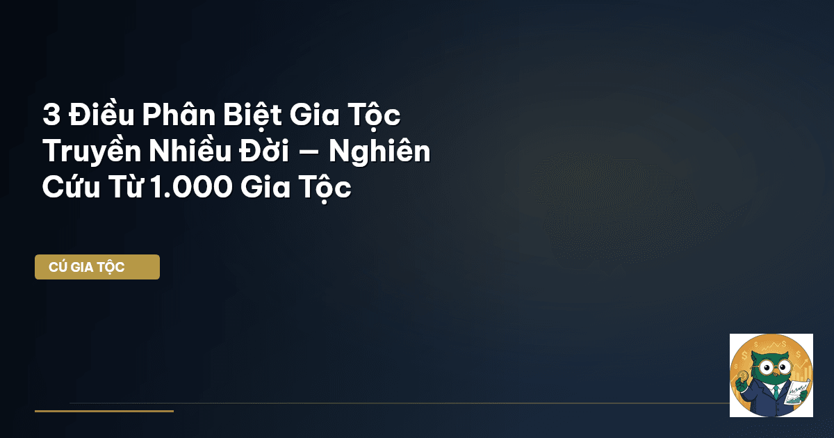 3 Điều Phân Biệt Gia Tộc Truyền Nhiều Đời — Nghiên Cứu Từ 1.000 Gia Tộc