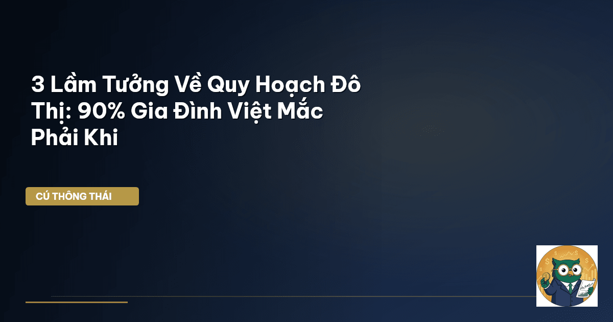 3 Lầm Tưởng Về Quy Hoạch Đô Thị: 90% Gia Đình Việt Mắc Phải Khi