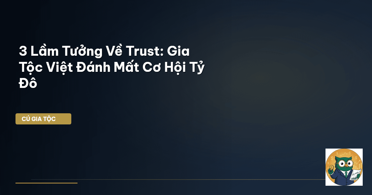 3 Lầm Tưởng Về Trust: Gia Tộc Việt Đánh Mất Cơ Hội Tỷ Đô