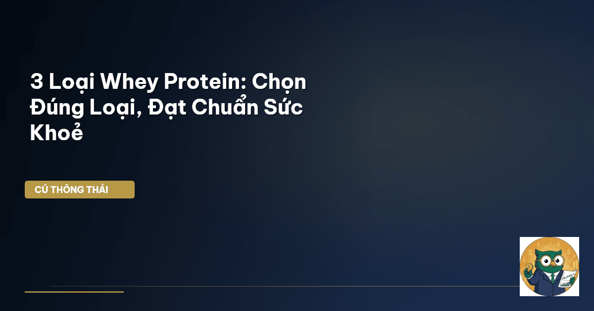 3 Loại Whey Protein: Chọn Đúng Loại, Đạt Chuẩn Sức Khoẻ