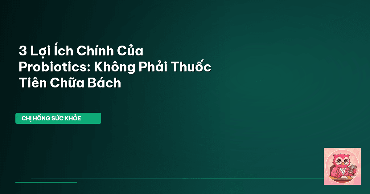 3 Lợi Ích Chính Của Probiotics: Không Phải Thuốc Tiên Chữa Bách