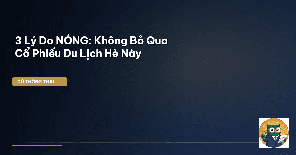 3 Lý Do NÓNG: Không Bỏ Qua Cổ Phiếu Du Lịch Hè Này