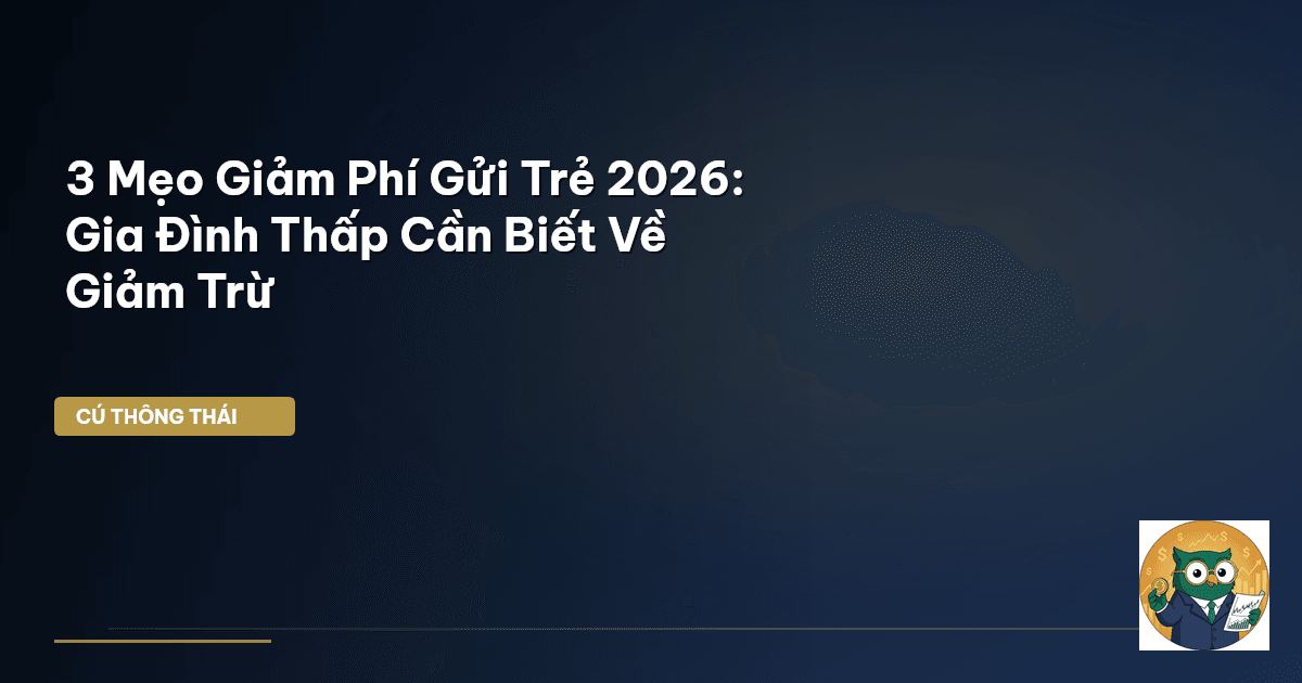 3 Mẹo Giảm Phí Gửi Trẻ 2026: Gia Đình Thấp Cần Biết Về Giảm Trừ