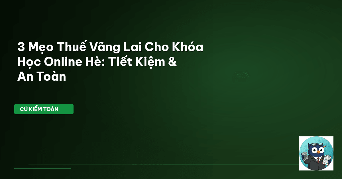 3 Mẹo Thuế Vãng Lai Cho Khóa Học Online Hè: Tiết Kiệm & An Toàn
