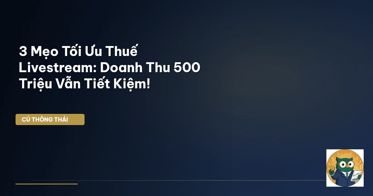 3 Mẹo Tối Ưu Thuế Livestream: Doanh Thu 500 Triệu Vẫn Tiết Kiệm!